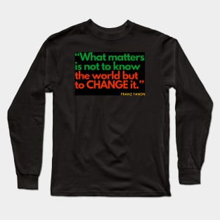 Franz Fanon quote: What matters is not to know the world but to change it. Long Sleeve T-Shirt